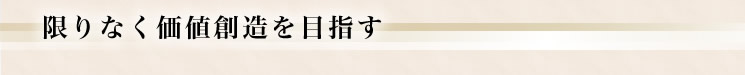 限りなく価値創造を目指す